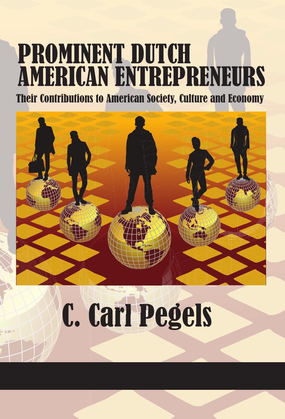 Prominent Dutch American Entrepreneurs : Their Contributions to American Society, Culture and Economy by C. Carl Pegels