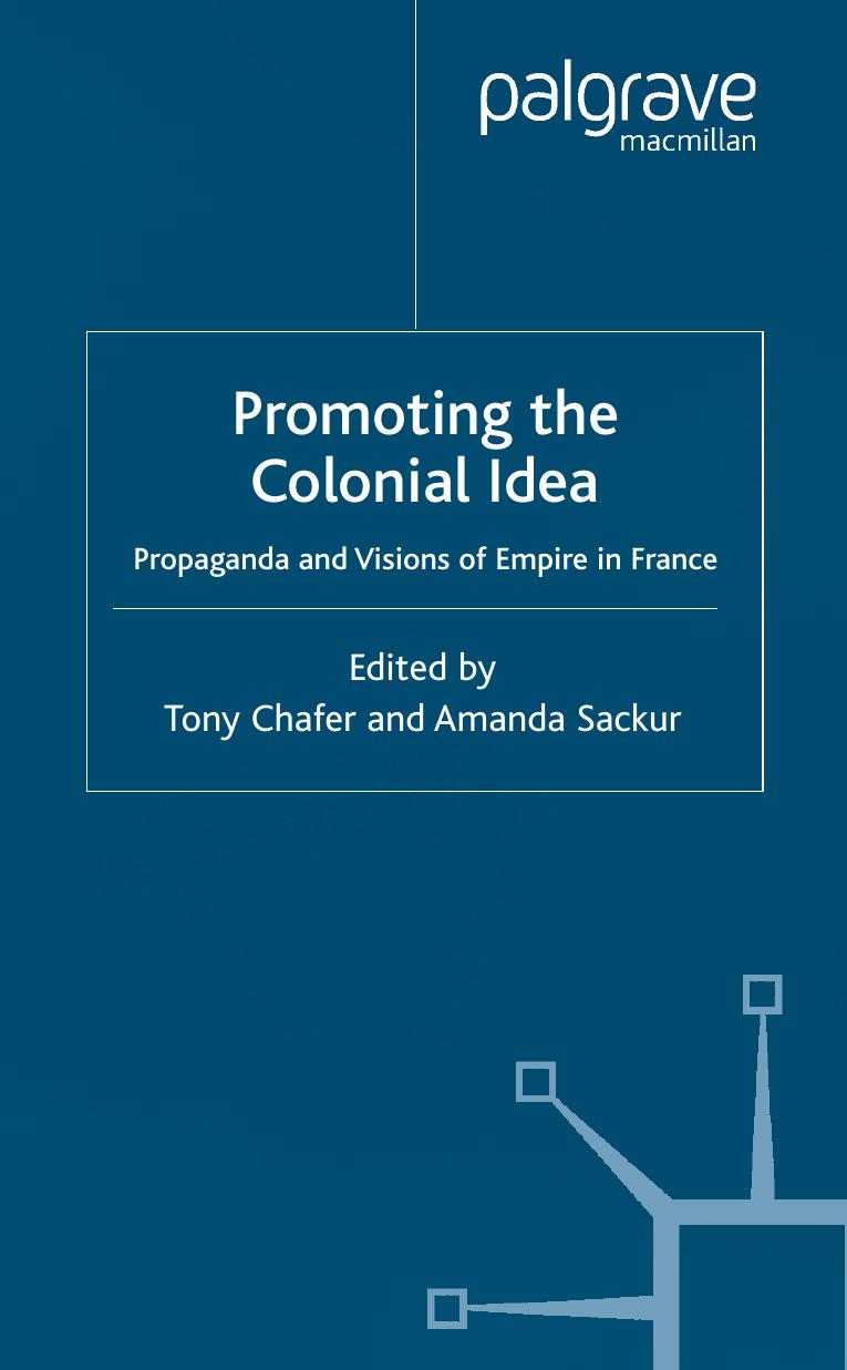 Promoting the Colonial Idea: Propaganda and Visions of Empire in France by Tony Chafer Amanda Sackur