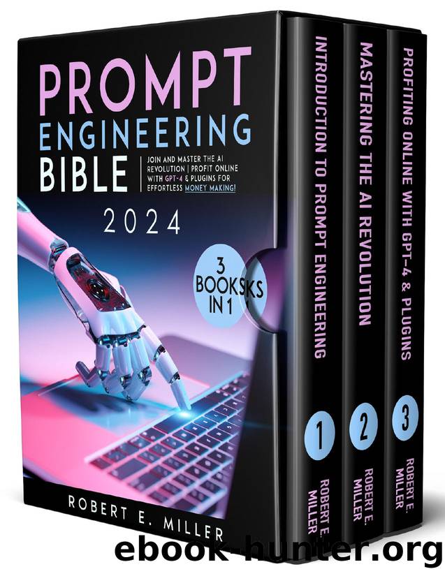 Prompt Engineering Bible: Join and Master the AI Revolution | Profit Online with GPT-4 & Plugins for Effortless Money Making! by Robert E. Miller
