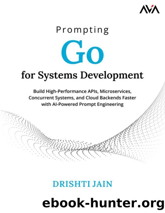 Prompting Go for Systems Development: Build High-Performance APIs, Microservices, Concurrent Systems, and Cloud Backends Faster with AI-Powered Prompt Engineering by Drishti Jain