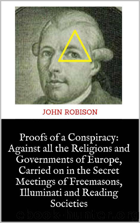 Proofs of a Conspiracy: Against all the Religions and Governments of Europe, Carried on in the Secret Meetings of Freemasons, Illuminati and Reading Societies by JOHN ROBISON