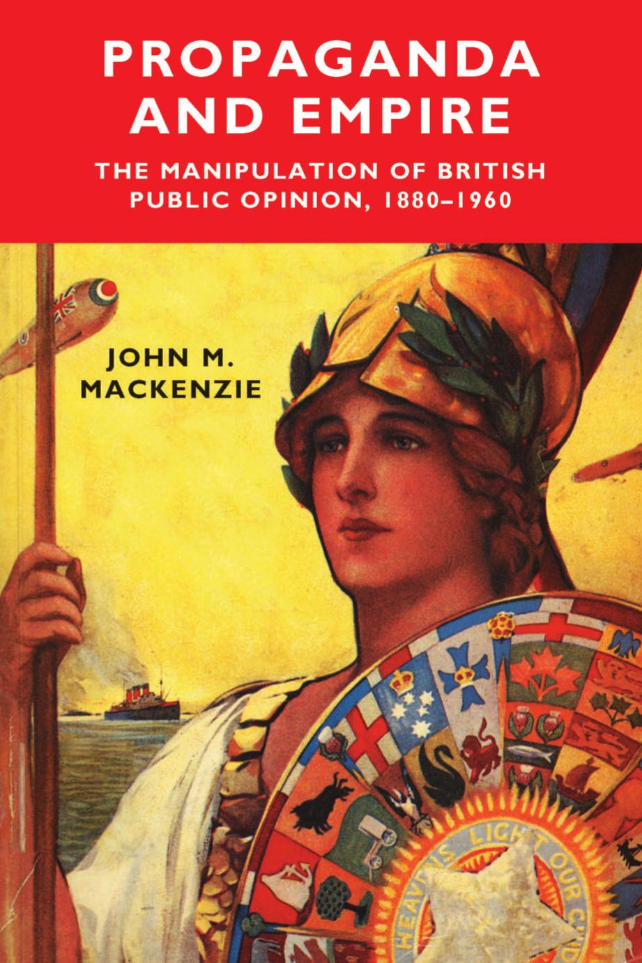 Propaganda and Empire: The Manipulation of British Public Opinion, 1880-1960 by John M. MacKenzie