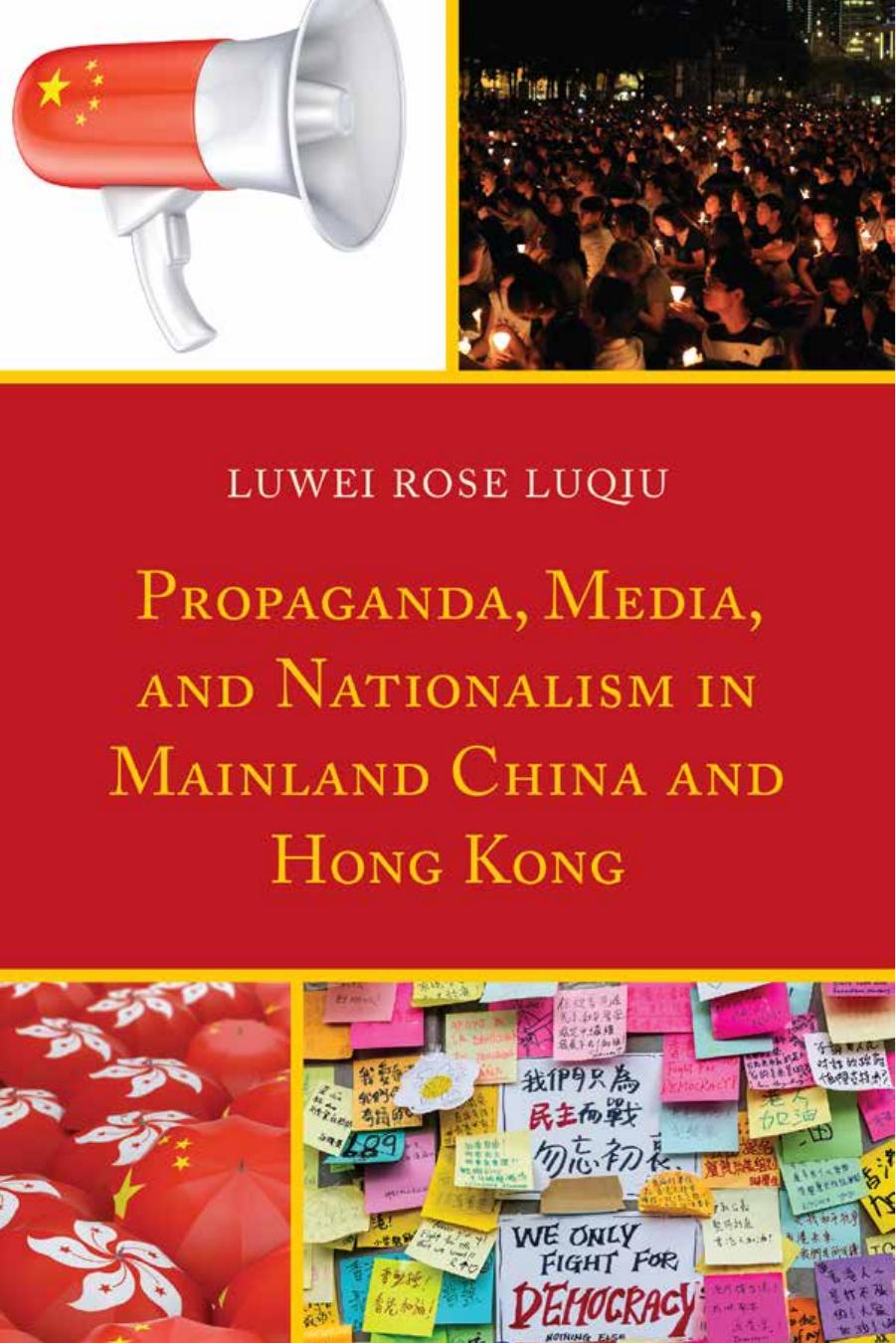 Propaganda, Media, and Nationalism in Mainland China and Hong Kong by Luwei Rose Luqiu