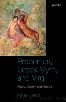 Propertius, Greek Myth, and Virgil: Rivalry, Allegory, and Polemic by Peter J. Heslin