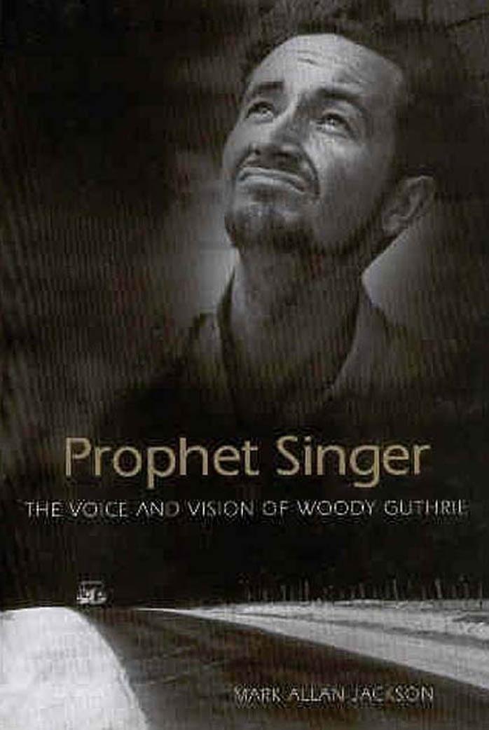 Prophet Singer: The Voice And Vision of Woody Guthrie (American Made Music Series) by Mark Allan Jackson