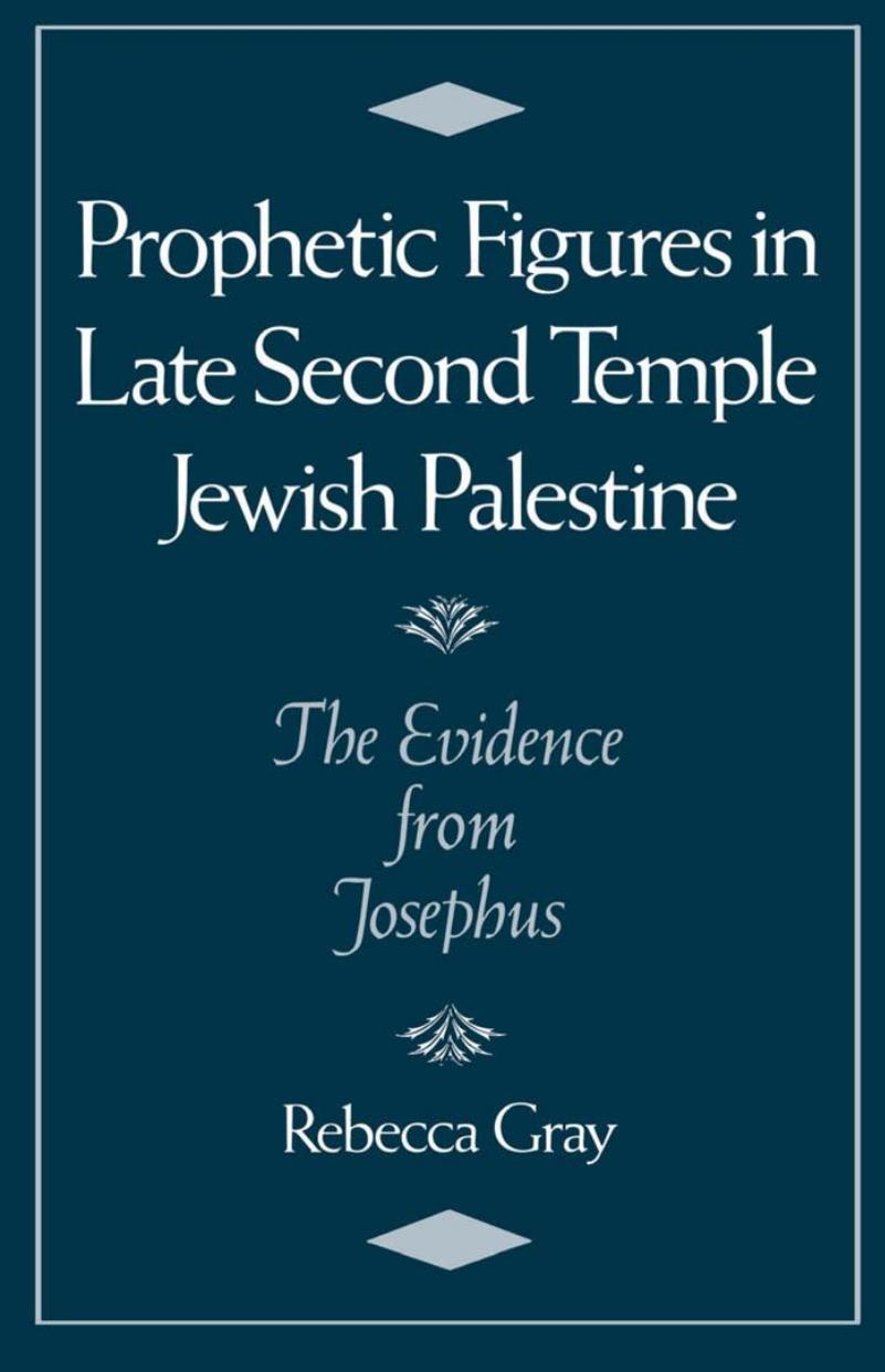 Prophetic Figures in Late Second Temple Jewish Palestine: The Evidence from Josephus by Rebecca Gray