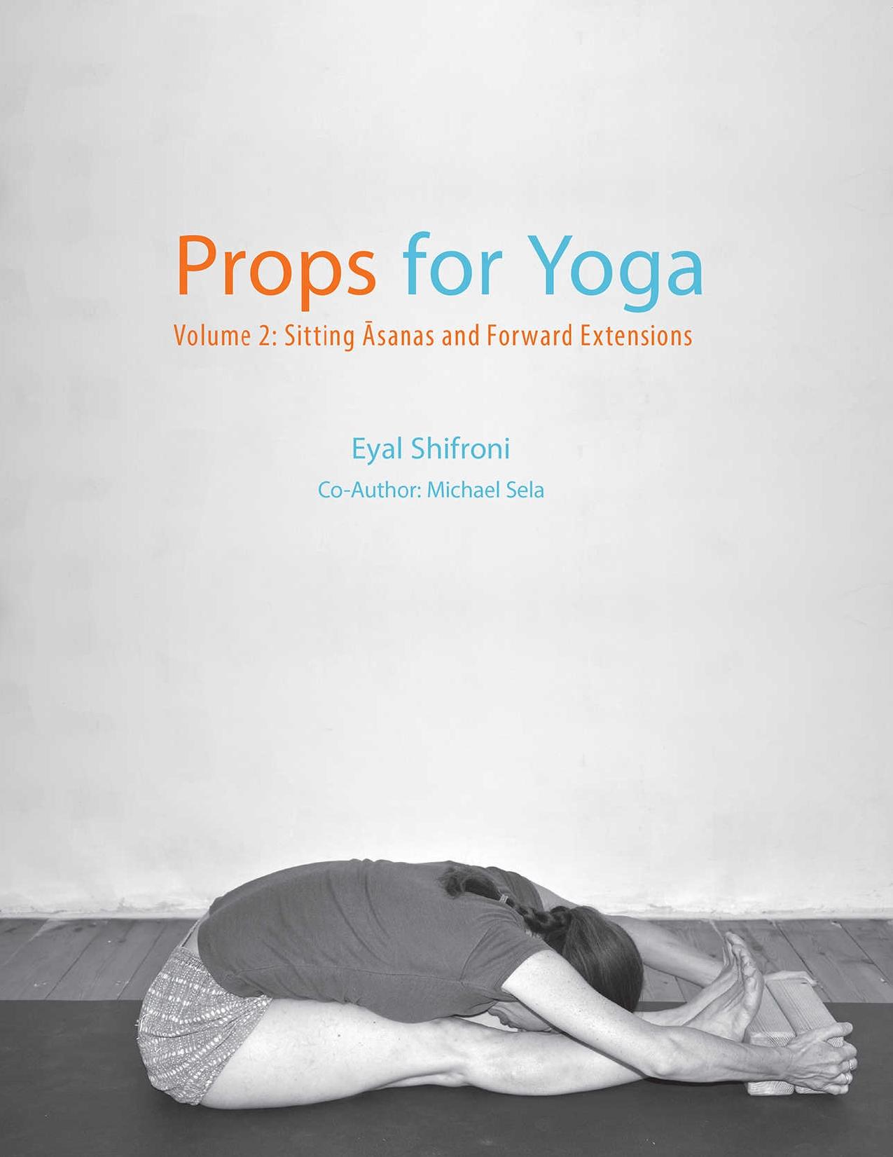 Props for Yoga - Volume 2 - Sitting Asanas and Forward Extensions by Eyal Shifroni Ph. D