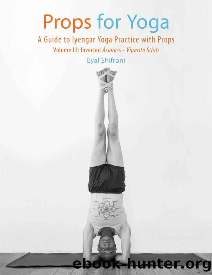 Props for Yoga - Volume III: Inverted āsana-s - Viparīta Sthiti: A Guide to Iyengar Yoga Practice with Props by Eyal Shifroni