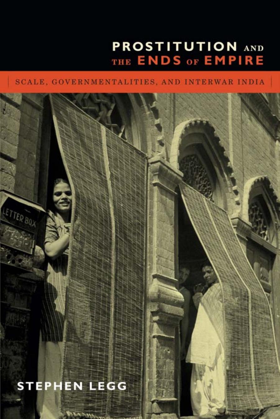 Prostitution and the Ends of Empire: Scale, Governmentalities, and Interwar India by Stephen Legg