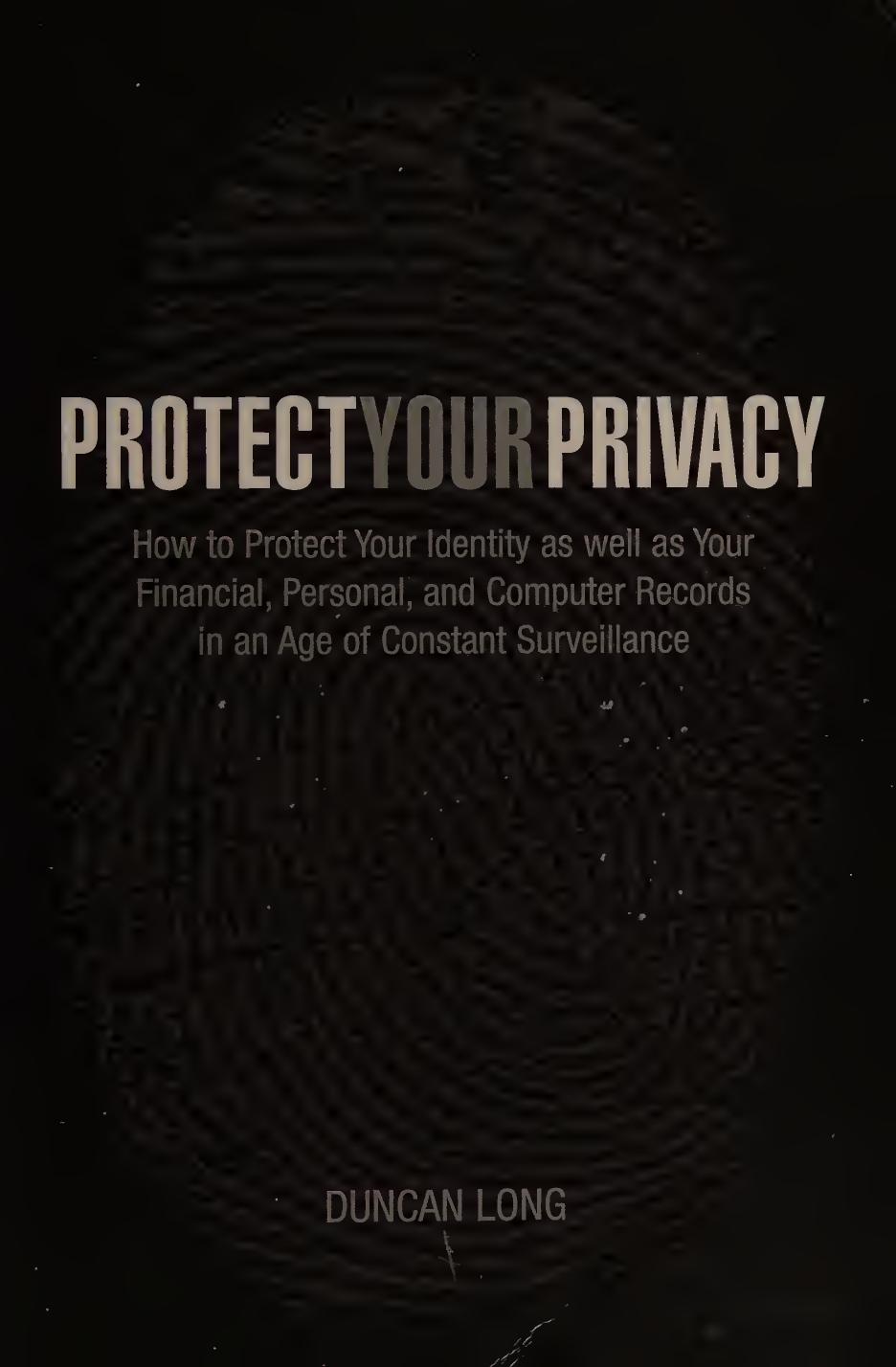 Protect Your Privacy - How to Protect Your Identity As Well As Your Financial, Personal and Computer Records In An Age of Constant Surveillance by Duncan Long