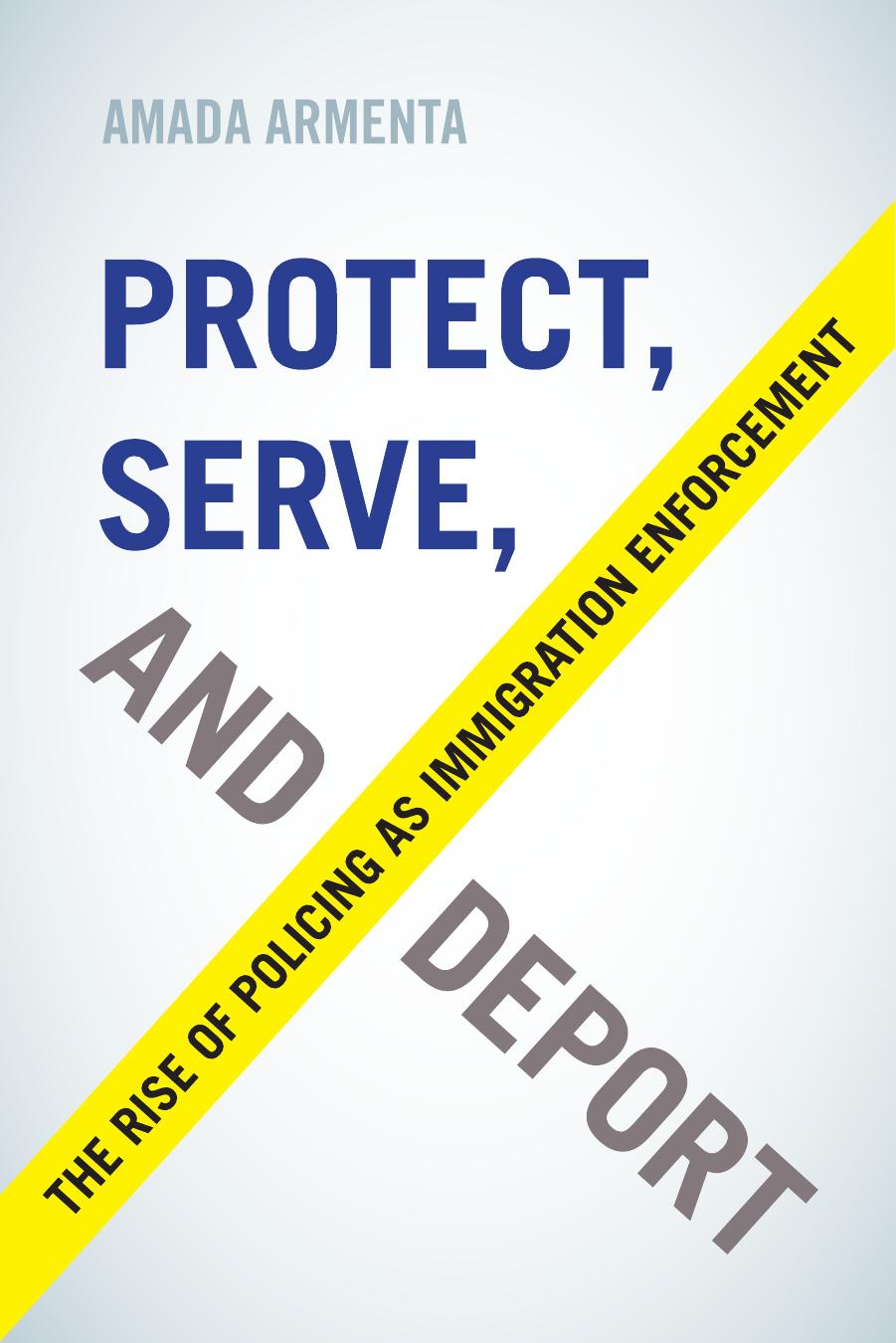 Protect, Serve, and Deport: The Rise of Policing as Immigration Enforcement by Amada Armenta