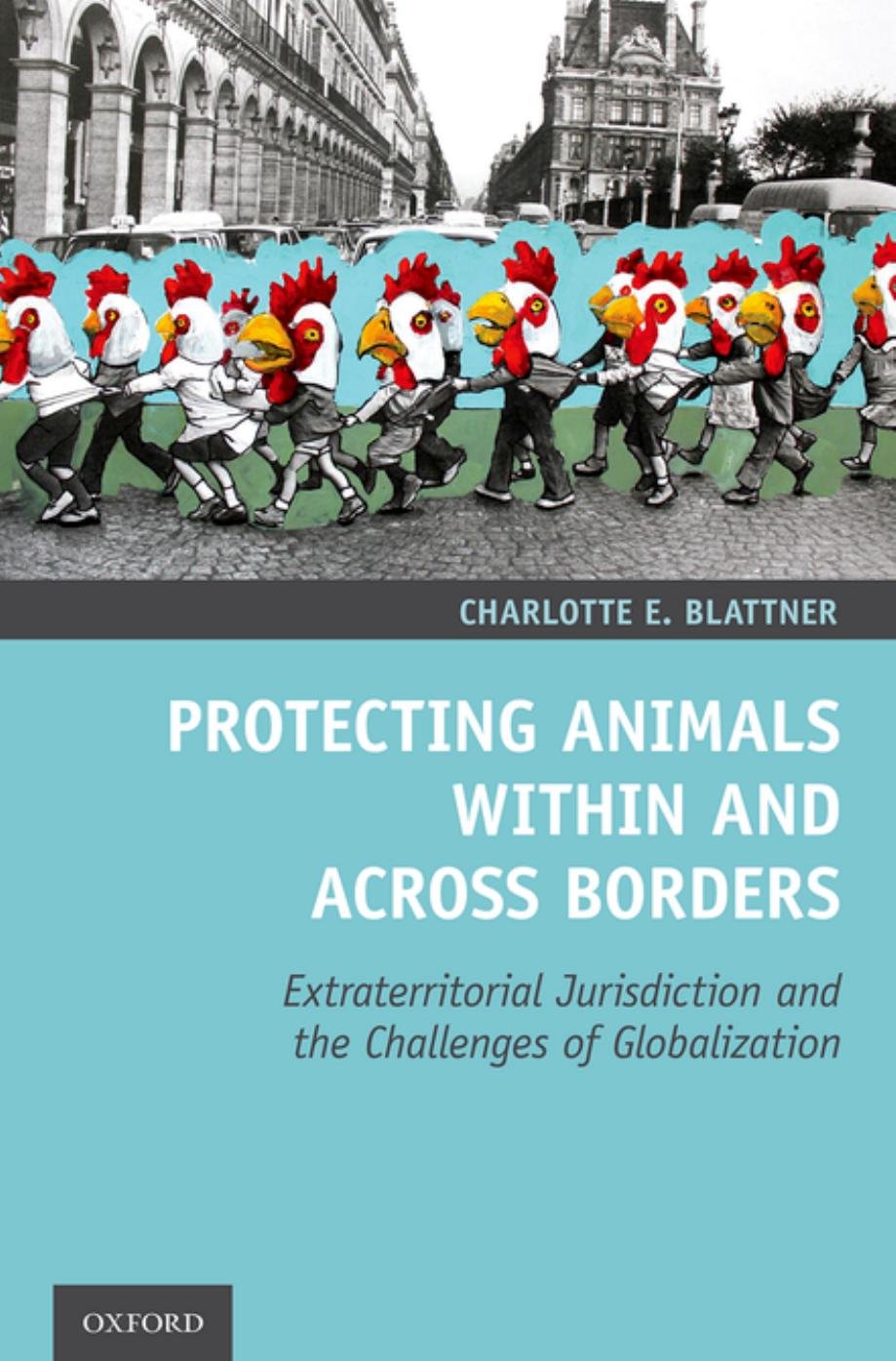 Protecting Animals Within and Across Borders: Extraterritorial Jurisdiction and the Challenges of Globalization by Charlotte E Blattner