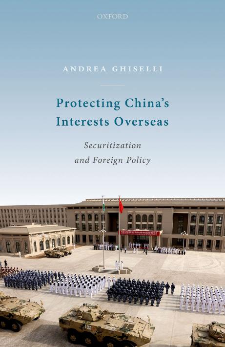 Protecting China's Interests Overseas: Securitization and Foreign Policy by Andrea Ghiselli