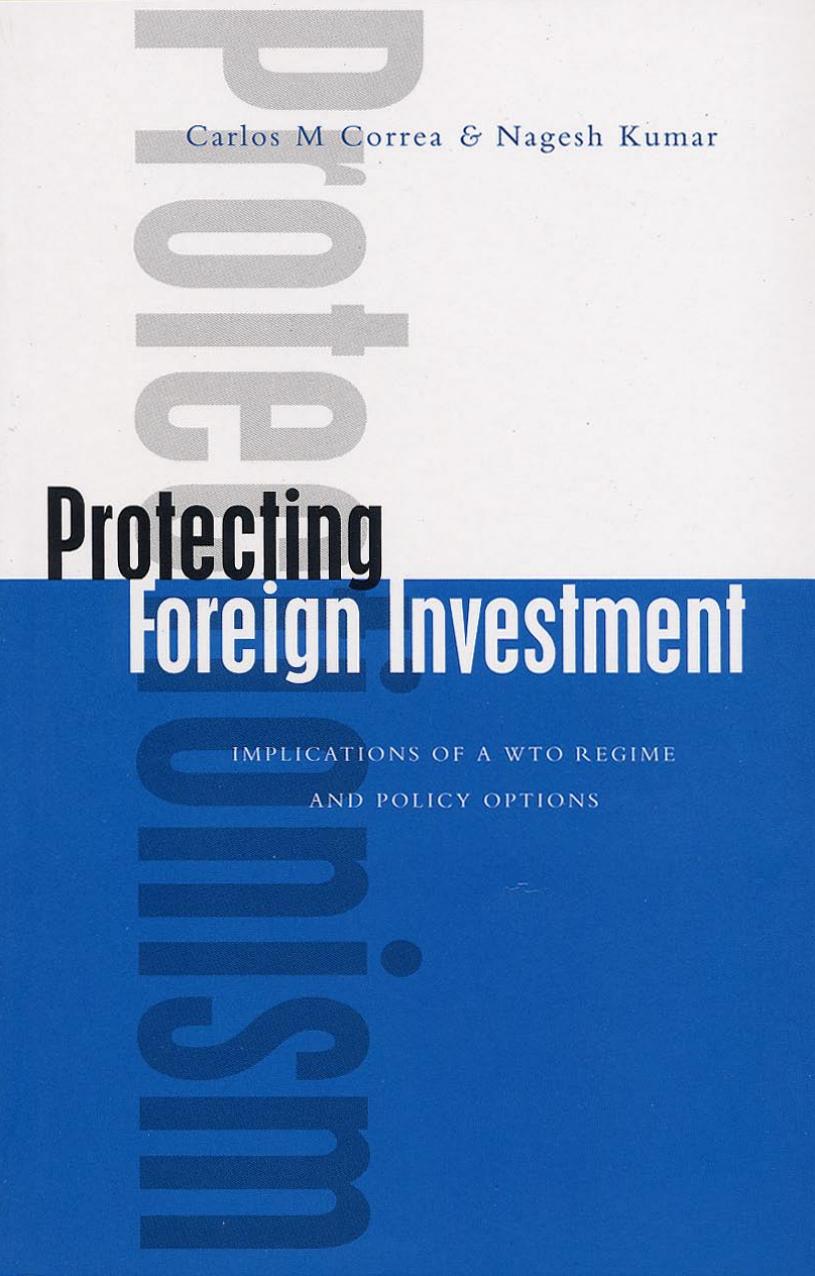 Protecting Foreign Investment: Implications of A WTO Regime and Policy Options by Carlos Correa Nagesh Kumar