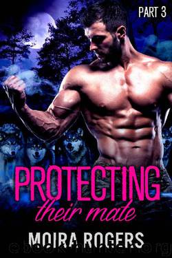 Protecting Their Mate: Part Three (The Last Pack) by Moira Rogers
