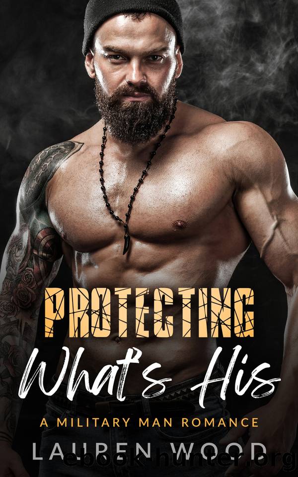 Protecting What's His: A Second Chance, Best Friend's Little Sister Romance (A Military Man Romance Book 2) by Lauren Wood