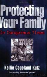 Protecting Your Family in Dangerous Times by Kellie Copeland Kutz & Kenneth Copeland