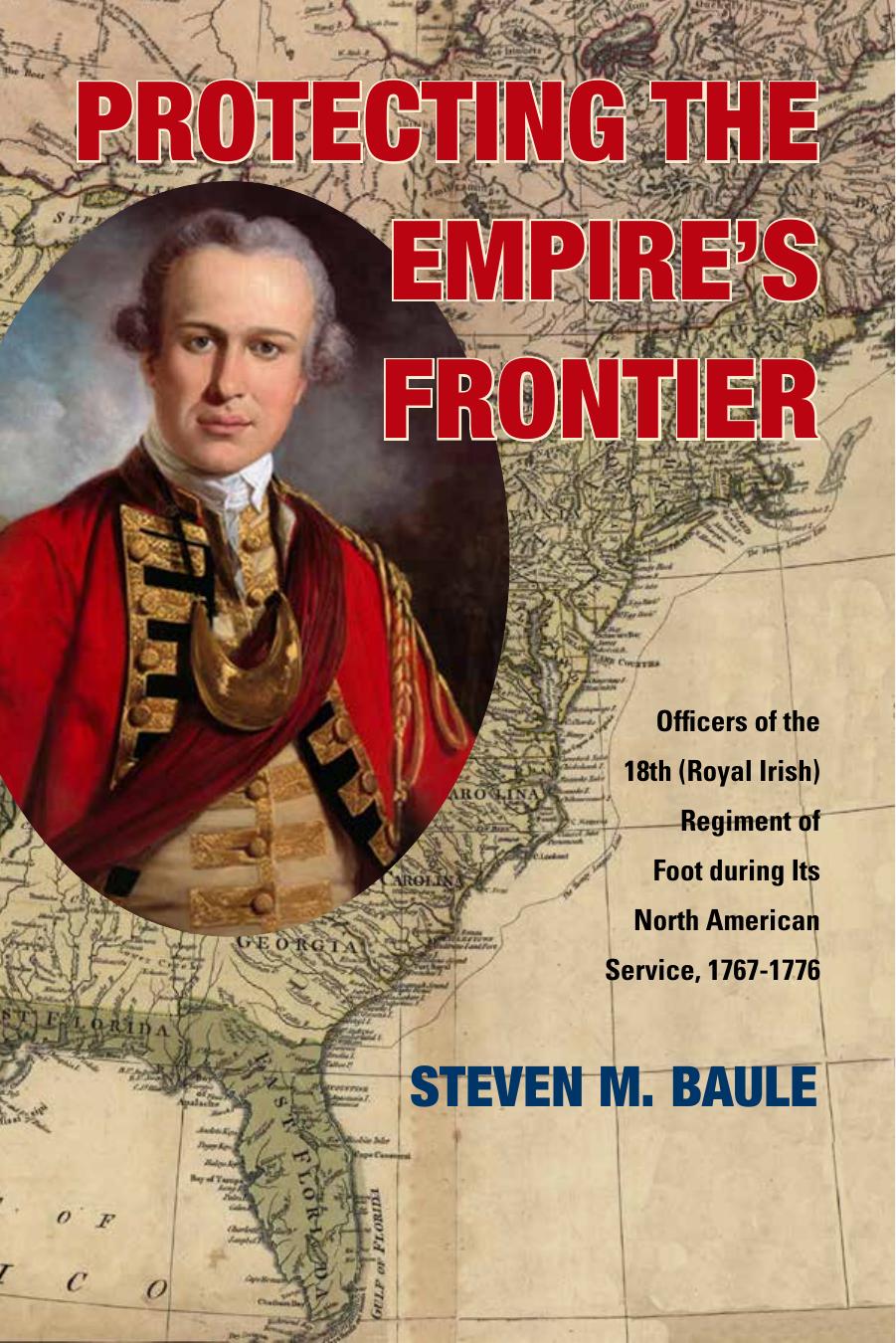 Protecting the Empireâs Frontier: Officers of the 18th (Royal Irish) Regiment of Foot during Its North American Service, 1767â1776 by Steven M. Baule