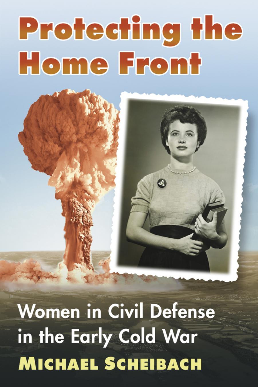 Protecting the Home Front: Women in Civil Defense in the Early Cold War by Michael Scheibach