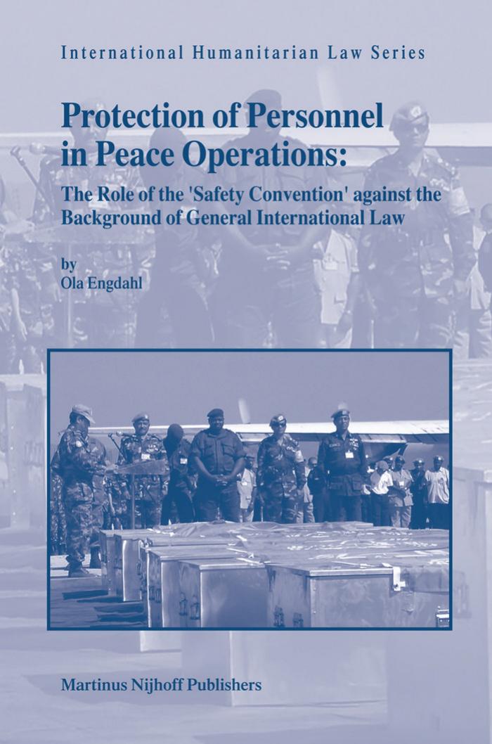 Protection of Personnel in Peace Operations - The Role of the 'Safety Convention' against the Background of General International Law by Ola Engdahl