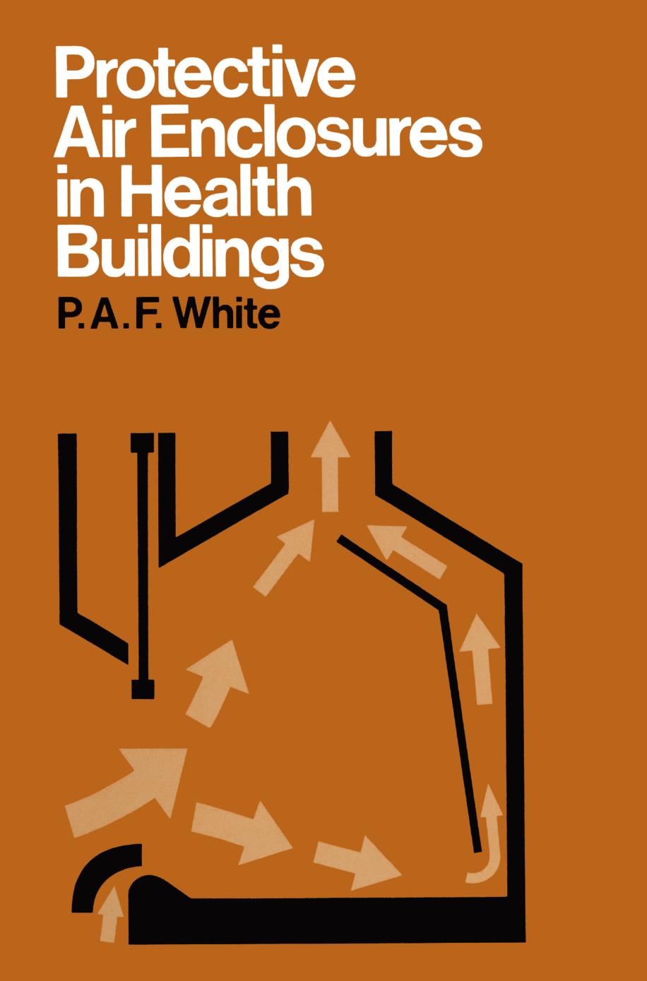 Protective Air Enclosures in Health Buildings by P. A. F. White O.B.E. B.Sc. F.I.Chem.E. F.I.Mech.E. (auth.)