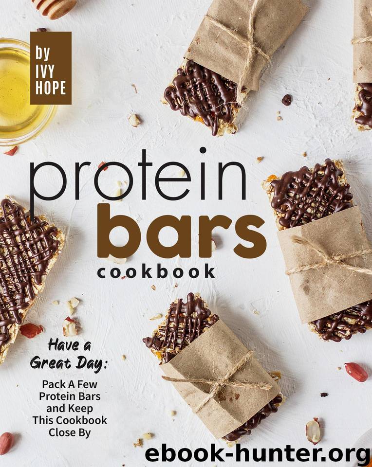 Protein Bars Cookbook: Have a Great Day: Pack A Few Protein Bars and Keep This Cookbook Close By by Hope Ivy