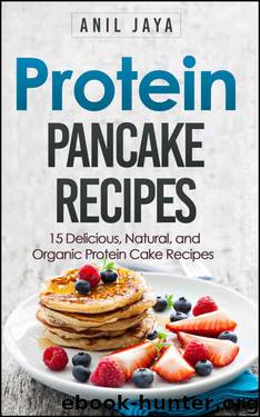 Protein Pancake Recipes: 15 Delicious, Natural, And Organic Protein Cake Recipes (Protein Diet - Protein Powder Cookbook - Bodybuilding Food - Meal Prep) by Anil Jaya