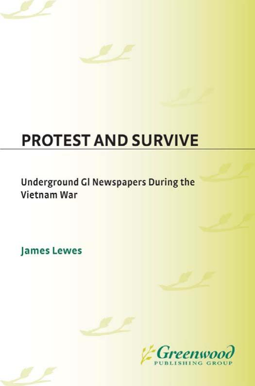 Protest and Survive: Underground GI Newspapers during the Vietnam War by James Lewes