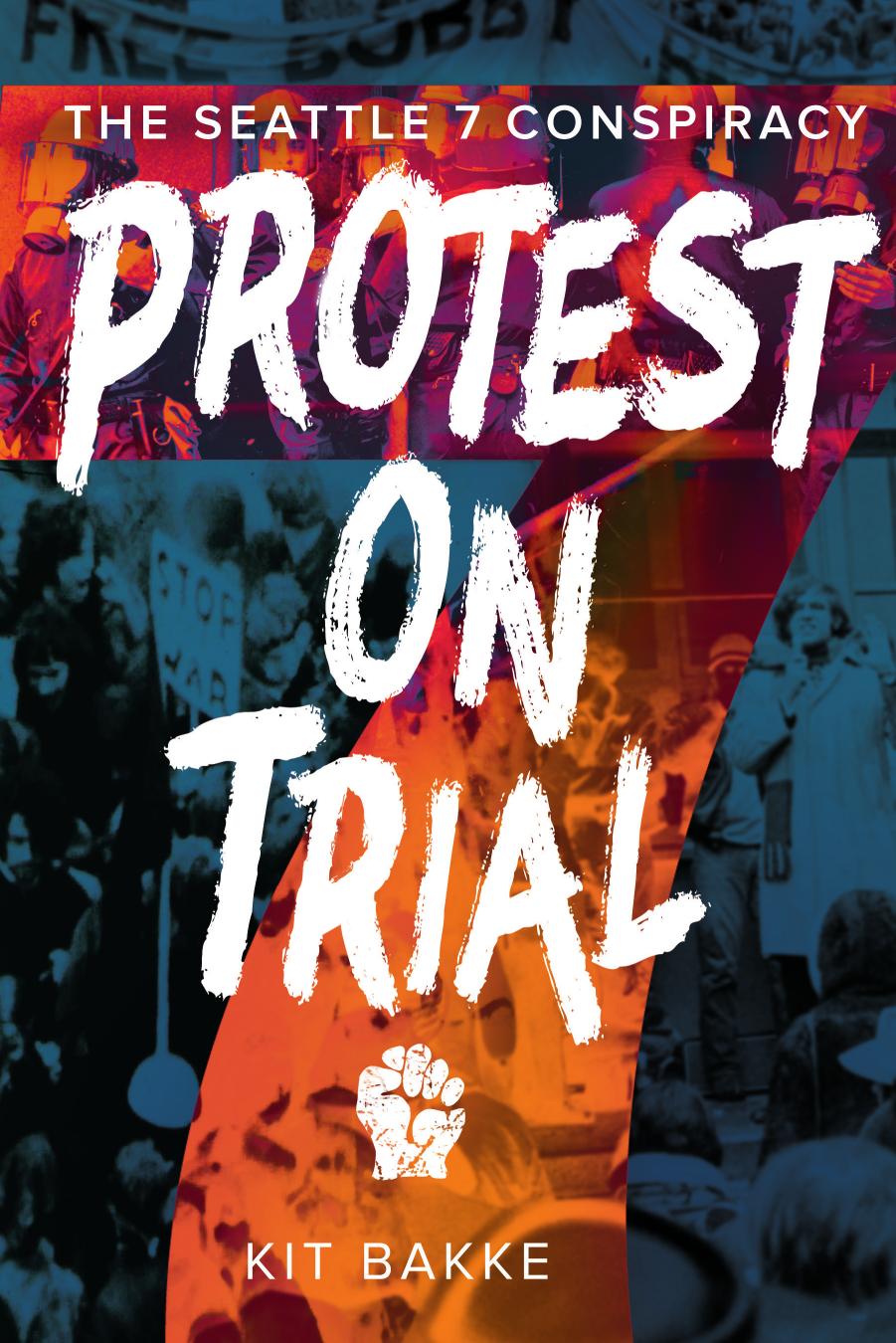 Protest on Trial: The Seattle 7 Conspiracy by Kit Bakke