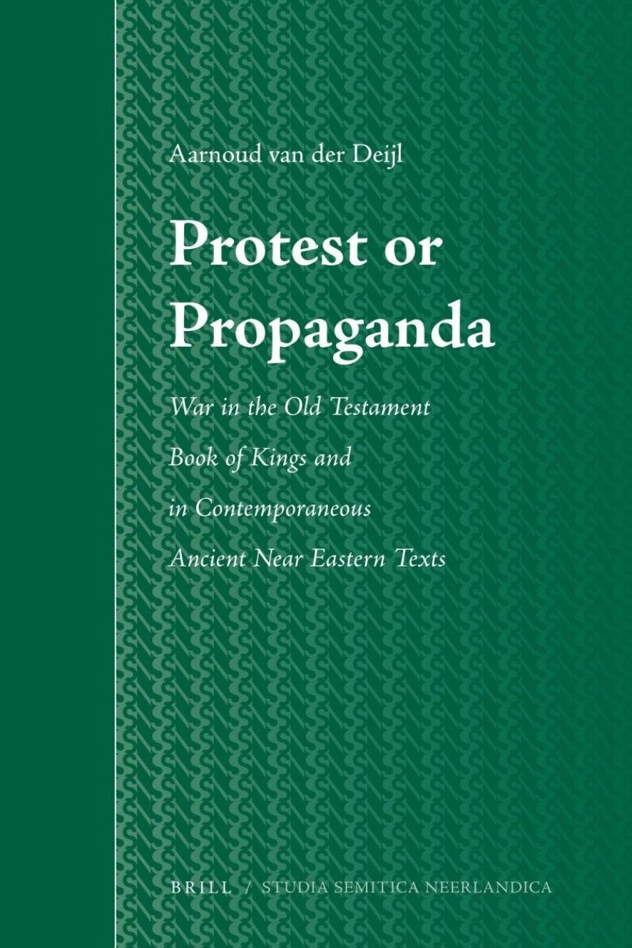 Protest or Propaganda: War in the Old Testament Book of Kings and in Contemporaneous Ancient Near Eastern Texts by Aarnoud van der Deijl
