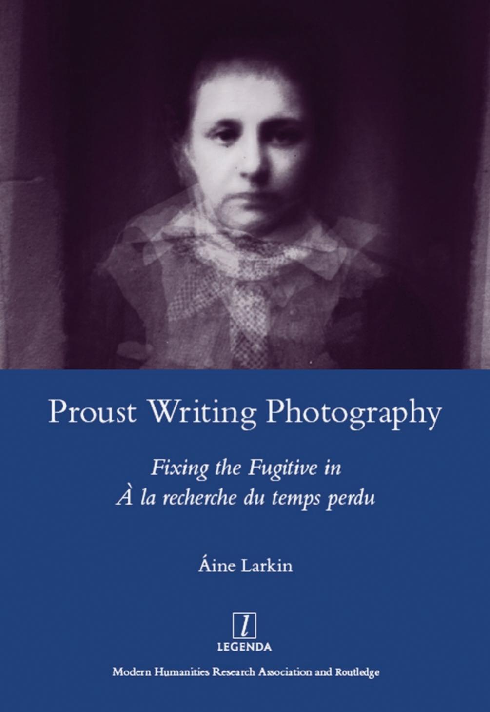 Proust Writing Photography: Fixing the Fugitive in A La Recherche Du Temps Perdu by Aine Larkin