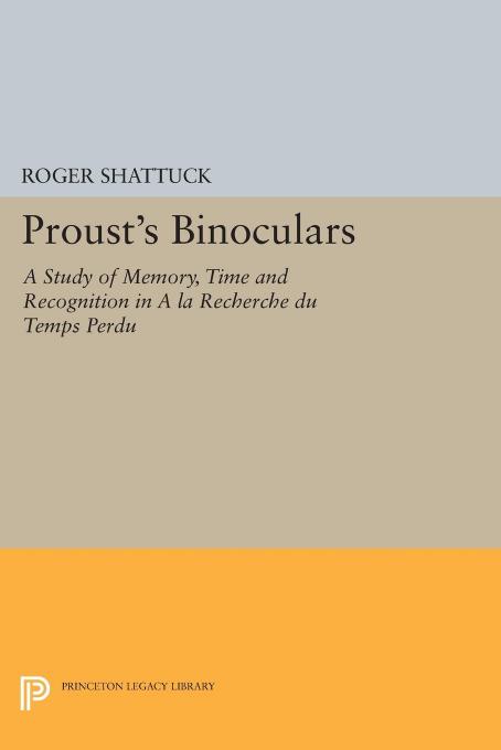 Proust's Binoculars: A Study of Memory, Time and Recognition in a La Recherche Du Temps Perdu by Roger Shattuck