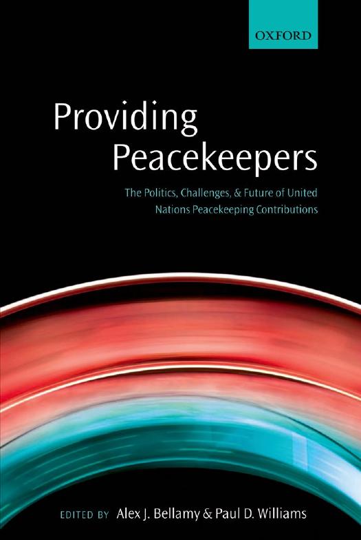 Providing Peacekeepers: The Politics, Challenges, and Future of United Nations Peacekeeping Contributions by Alex J. Bellamy & Paul D. Williams