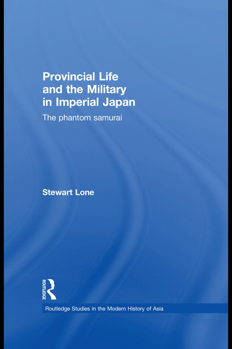 Provincial Life and the Military in Imperial Japan: The Phantom Samurai by Stewart Lone