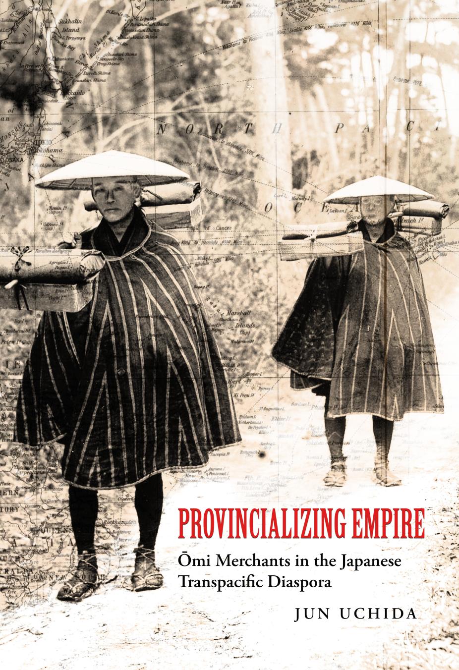 Provincializing Empire: Omi Merchants in the Japanese Transpacific Diaspora by Jun Uchida