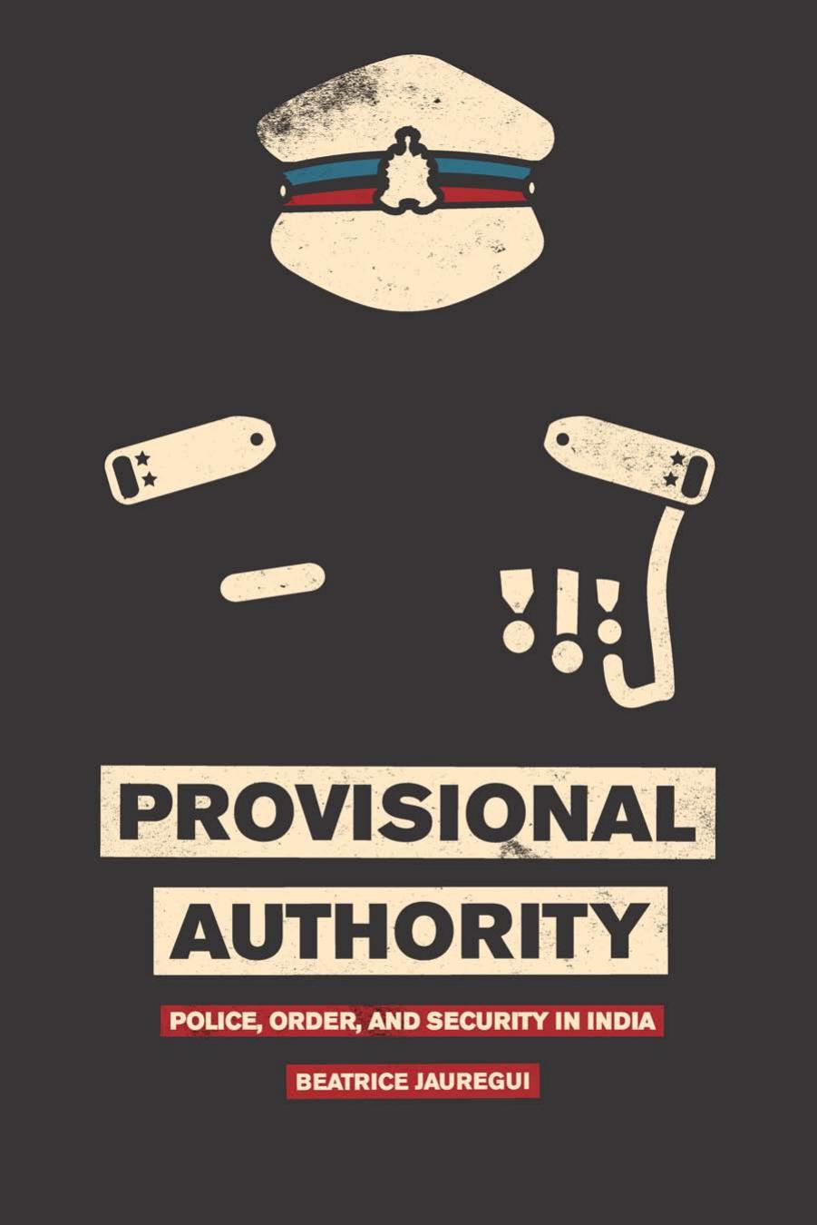 Provisional Authority: Police, Order, and Security in India by Beatrice Jauregui