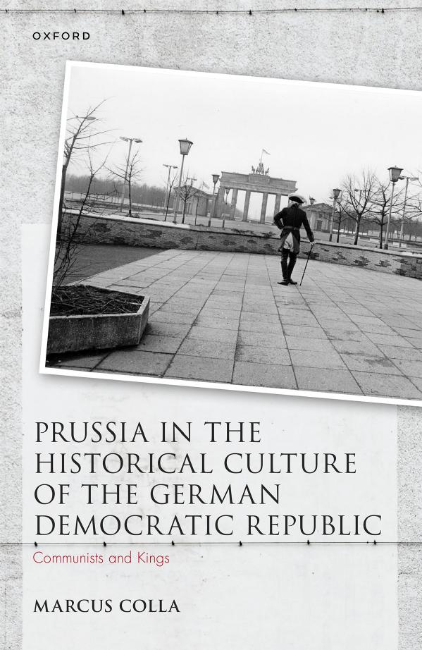 Prussia in the Historical Culture of the German Democratic Republic: Communists and Kings by MARCUS COLLA