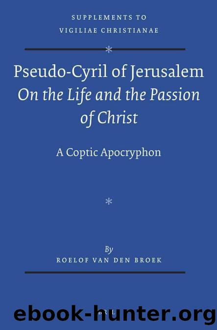 Pseudo-Cyril of Jerusalem On the Life and the Passion of Christ A Coptic Apocryphon by van den Roelof Broek