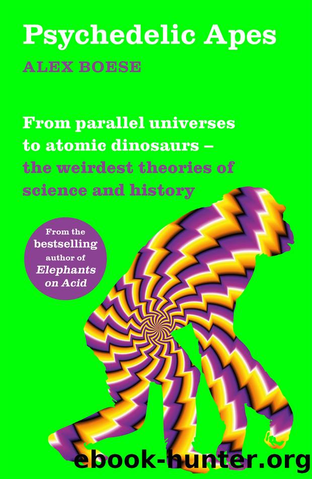 Psychedelic Apes_From Parallel Universes to Atomic Dinosaurs â the Weirdest Theories of Science and History by Alex Boese