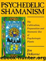 Psychedelic Shamanism: The Cultivation, Preparation & Shamanic Use of Psychoactive Plants by Jim DeKorne