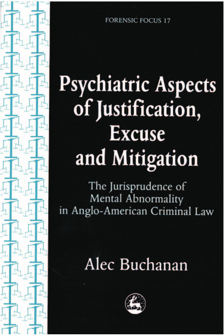 Psychiatric Aspects of Justification, Excuse and Mitigation in Anglo-American Criminal Law (Forensic Focus, 17) by Alec Buchanan