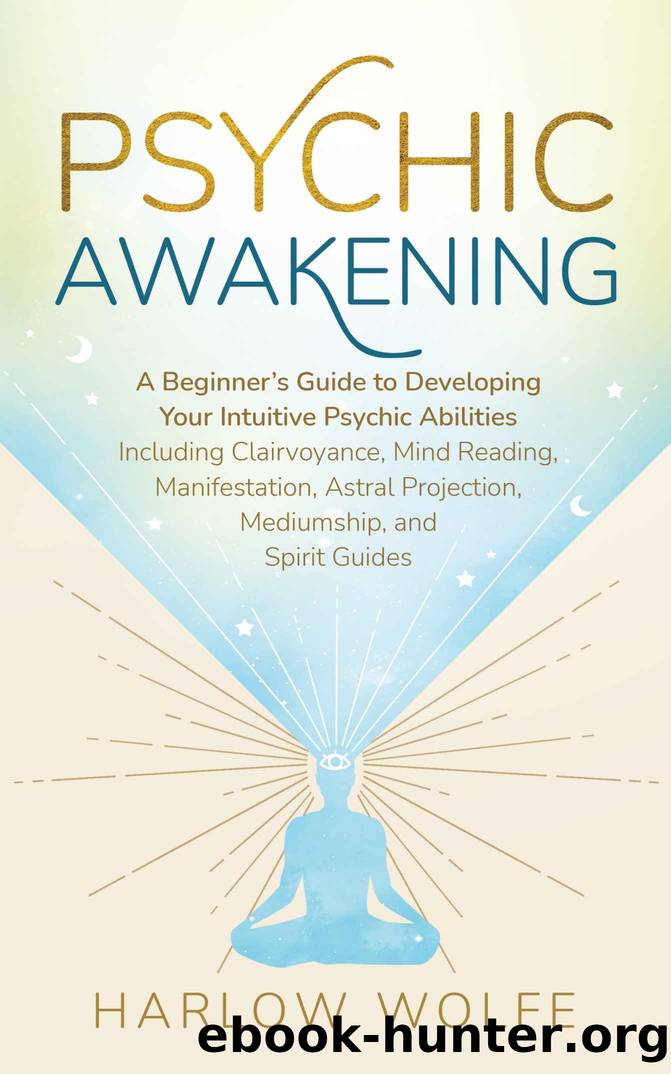 Psychic Awakening: A Beginner's Guide to Developing Your Intuitive Psychic Abilities, Including Clairvoyance, Mind Reading, Manifestation, Astral Projection, Mediumship, and Spirit Guides by Harlow Wolfe