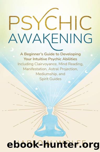 Psychic Awakening: A Beginnerâs Guide to Developing Your Intuitive Psychic Abilities by Harlow Wolfe