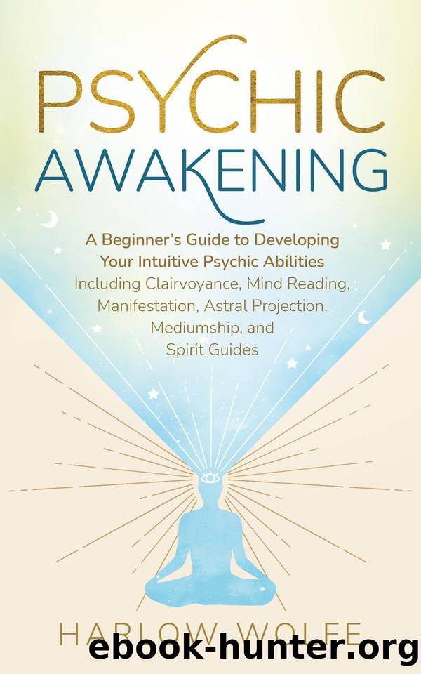 Psychic Awakening: A Beginnerâs Guide to Developing Your Intuitive Psychic Abilities, Including Clairvoyance, Mind Reading, Manifestation, Astral Projection, Mediumship, and Spirit Guides by Wolfe Harlow