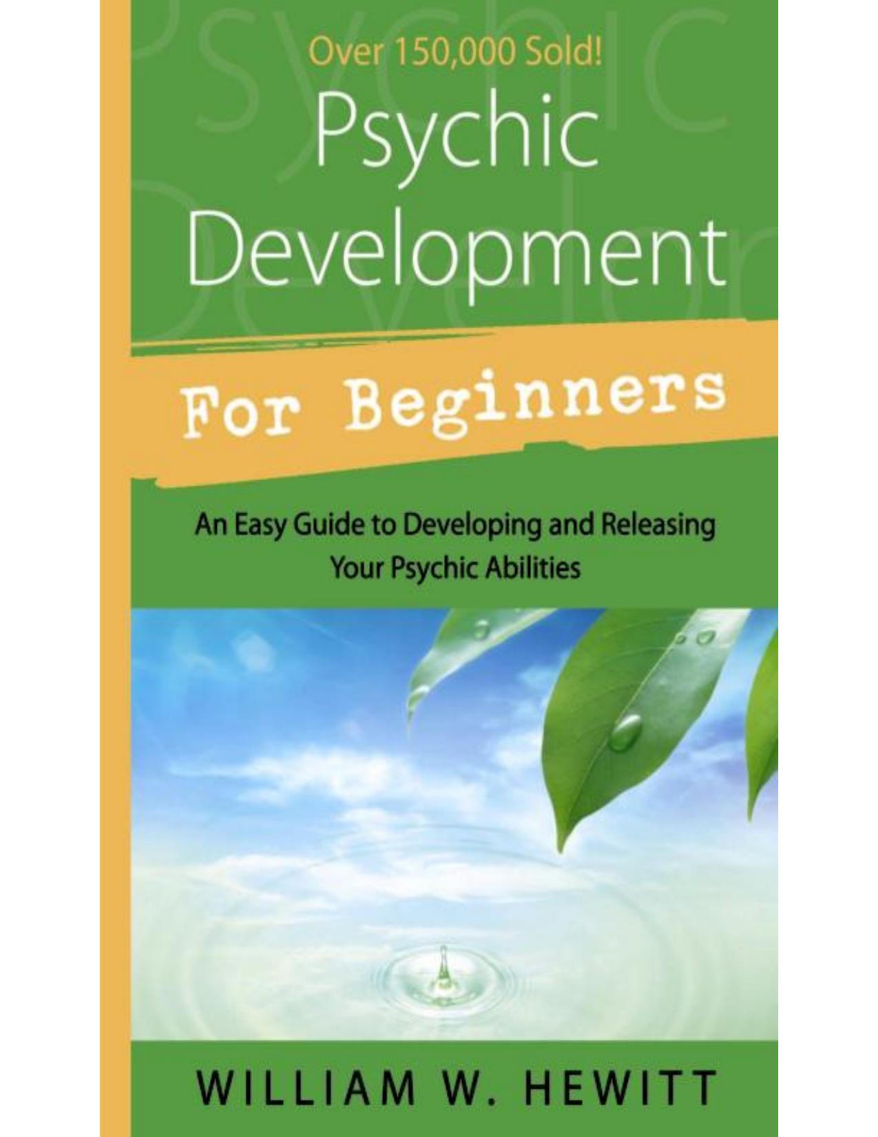 Psychic Development for Beginners : An Easy Guide to Releasing & Developig Your Psychic Abilities by William W. Hewitt