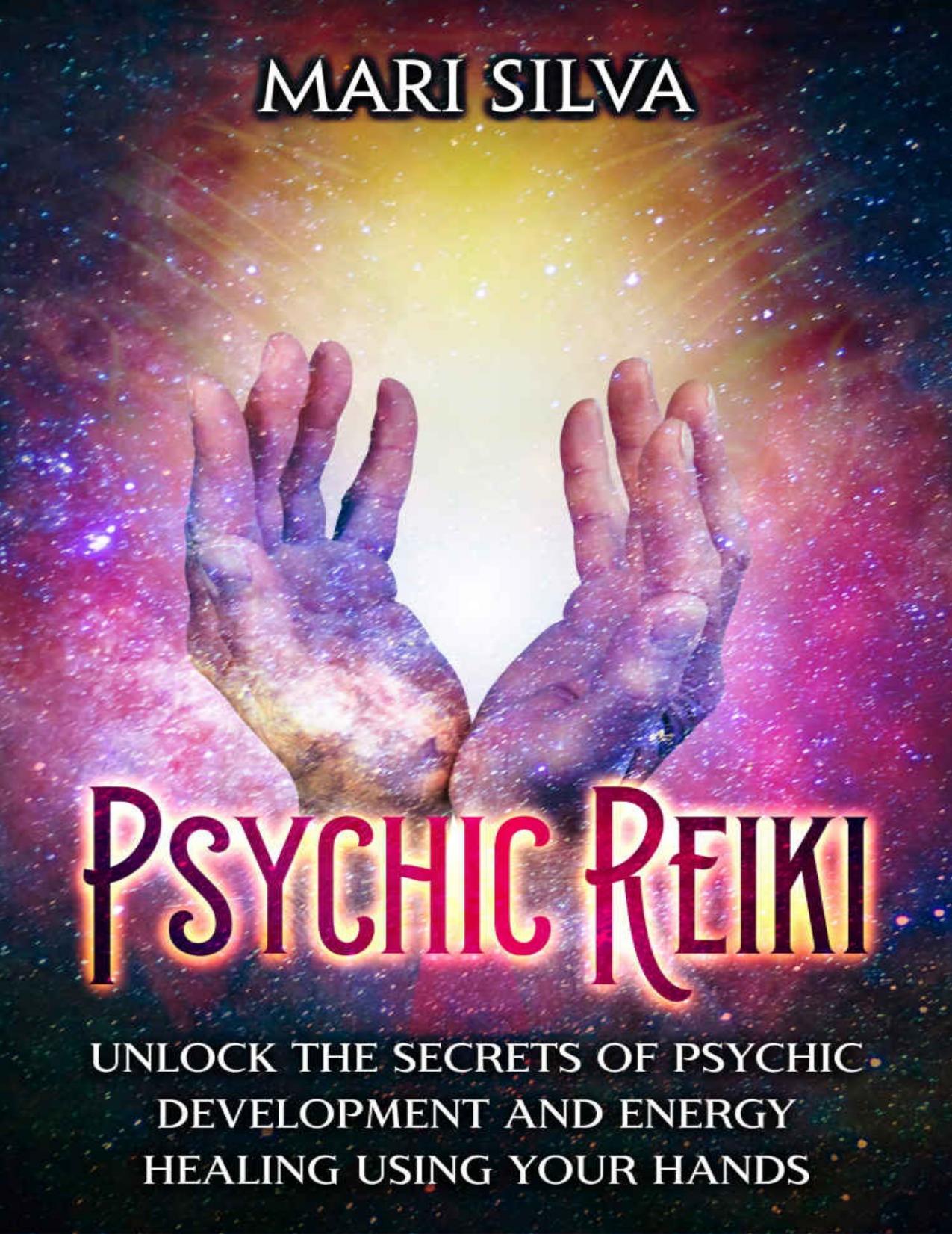 Psychic Reiki: Unlock the Secrets of Psychic Development and Energy Healing Using Your Hands by Silva Mari