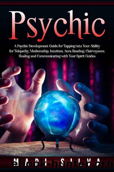 Psychic: A Psychic Development Guide for Tapping into Your Ability for Telepathy, Mediumship, Intuition, Aura Reading, Clairvoyance, Healing and Communicating with Your Spirit Guides by Mari Silva
