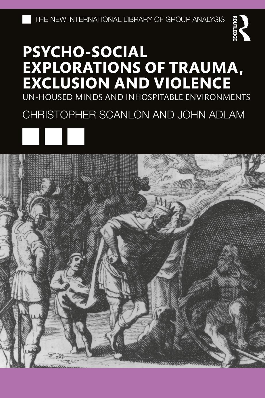 Psycho-social Explorations of Trauma, Exclusion and Violence: Un-housed Minds and Inhospitable Environments by Christopher Scanlon John Adlam