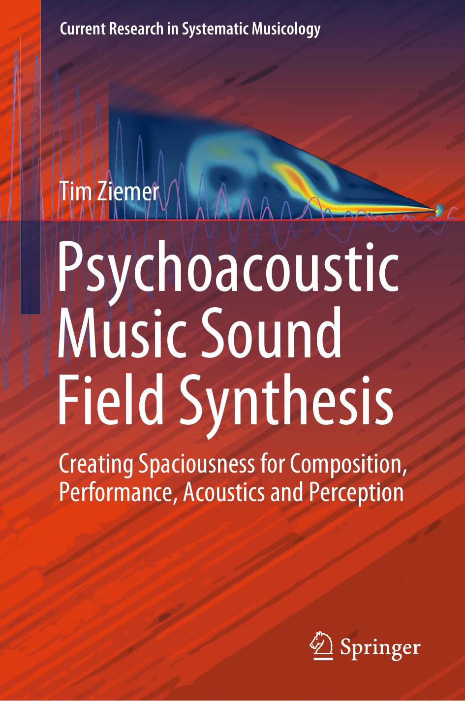 Psychoacoustic Music Sound Field Synthesis: Creating Spaciousness for Composition, Performance, Acoustics and Perception by Tim Ziemer