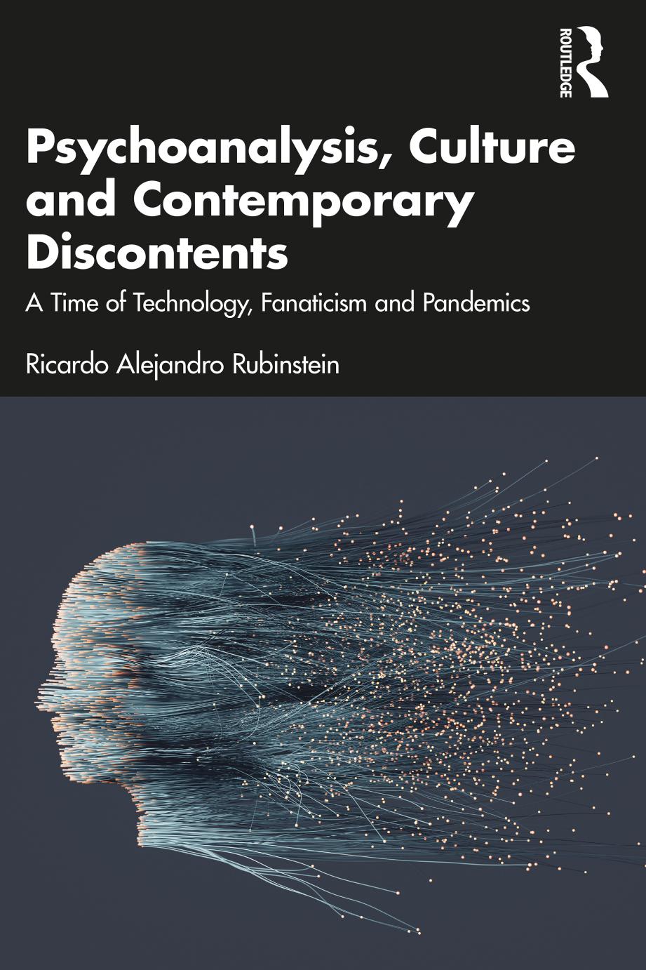 Psychoanalysis, Culture and Contemporary Discontents: A Time of Technology, Fanaticism and Pandemics by Ricardo Alejandro Rubinstein